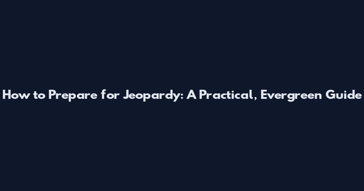 How to Prepare for Jeopardy: A Practical, Evergreen Guide