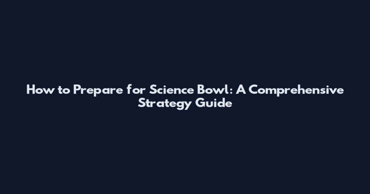 How to Prepare for Science Bowl: A Comprehensive Strategy Guide