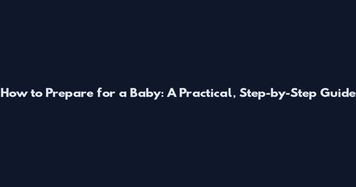 How to Prepare for a Baby: A Practical, Step-by-Step Guide