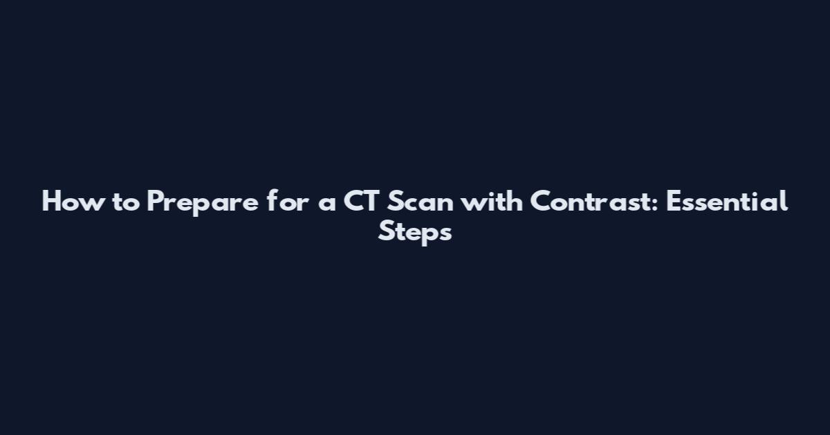 How to Prepare for a CT Scan with Contrast: Essential Steps