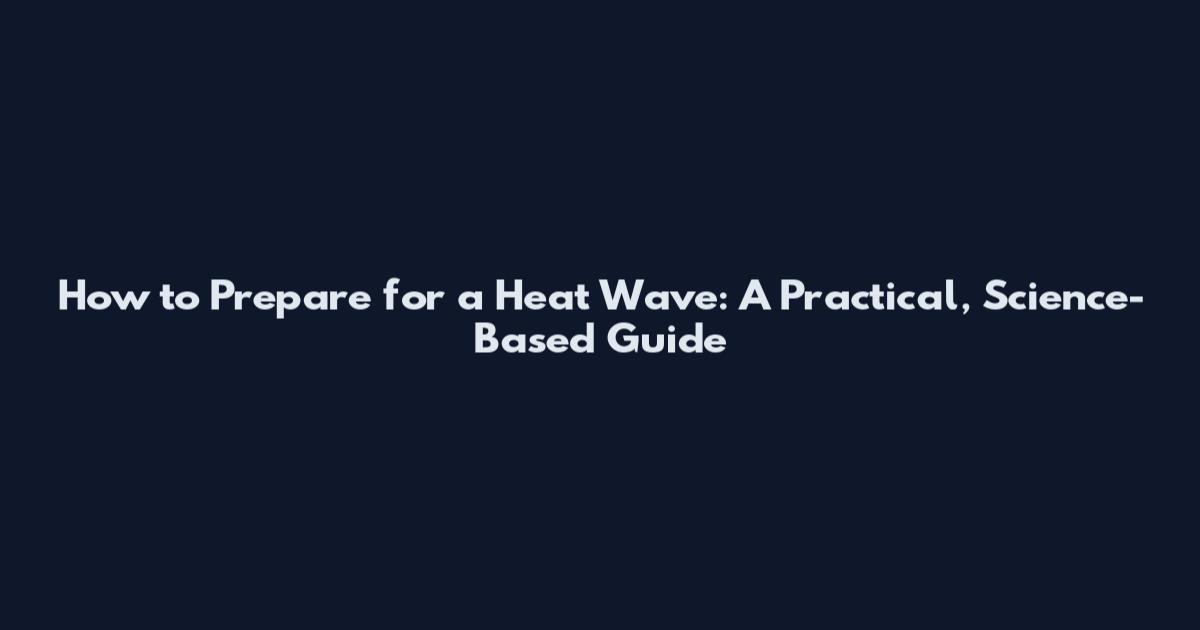 How to Prepare for a Heat Wave: A Practical, Science-Based Guide