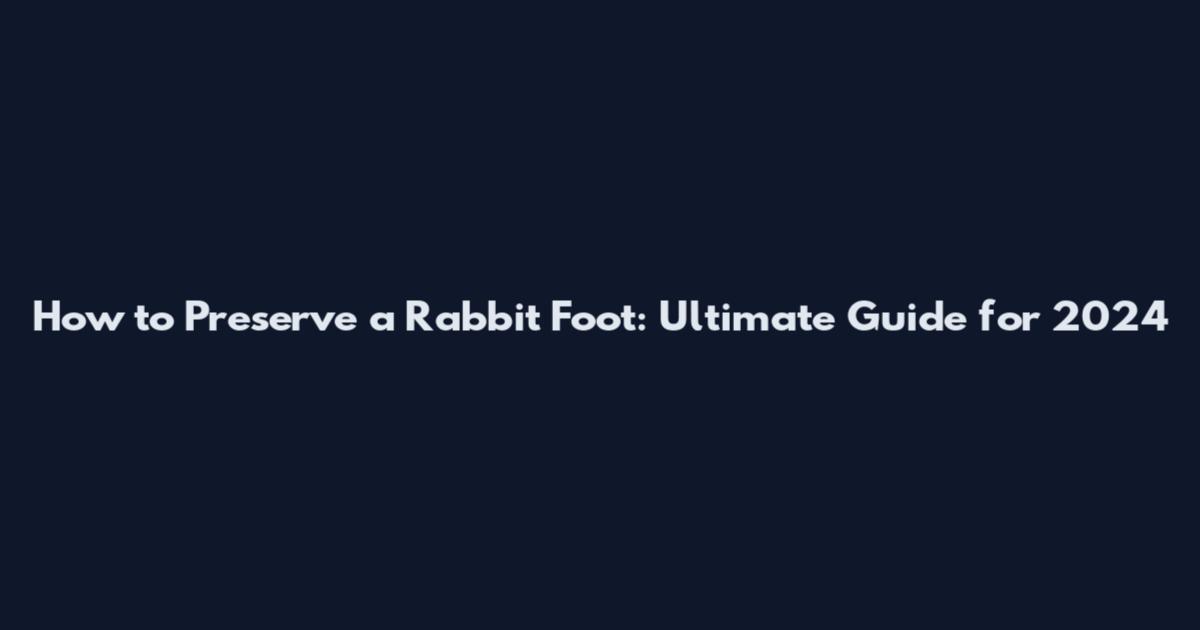 How to Preserve a Rabbit Foot: Ultimate Guide for 2024