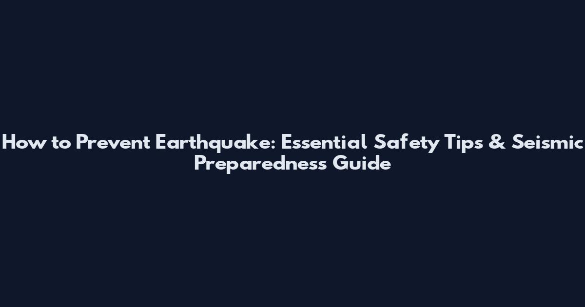 How to Prevent Earthquake: Essential Safety Tips & Seismic Preparedness Guide