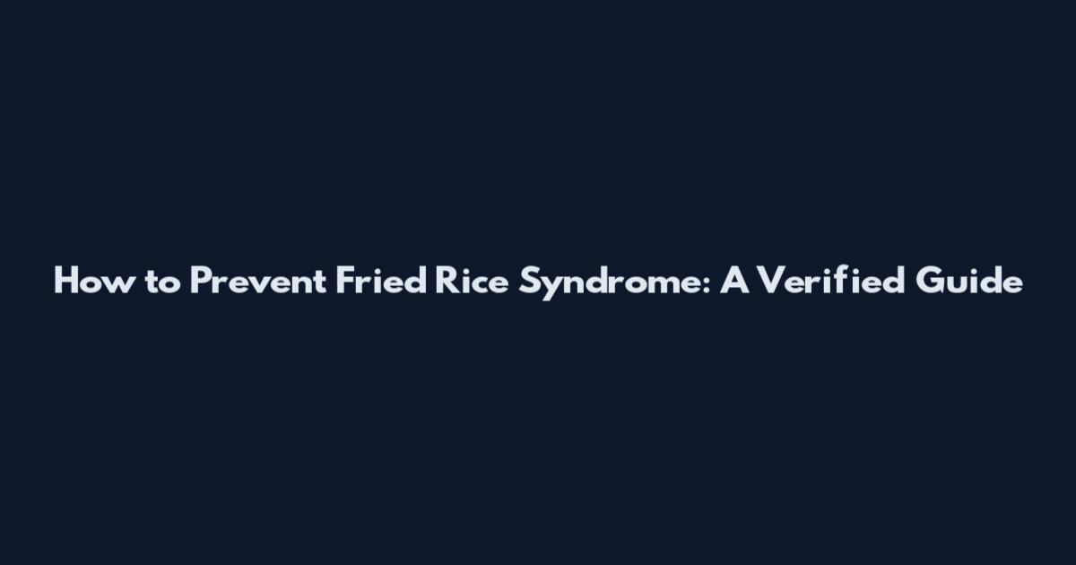 How to Prevent Fried Rice Syndrome: A Verified Guide