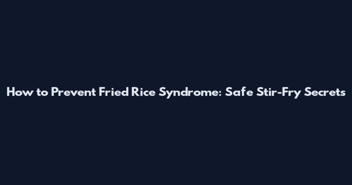 How to Prevent Fried Rice Syndrome: Safe Stir-Fry Secrets
