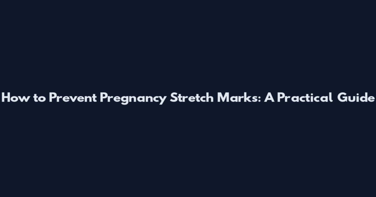 How to Prevent Pregnancy Stretch Marks: A Practical Guide