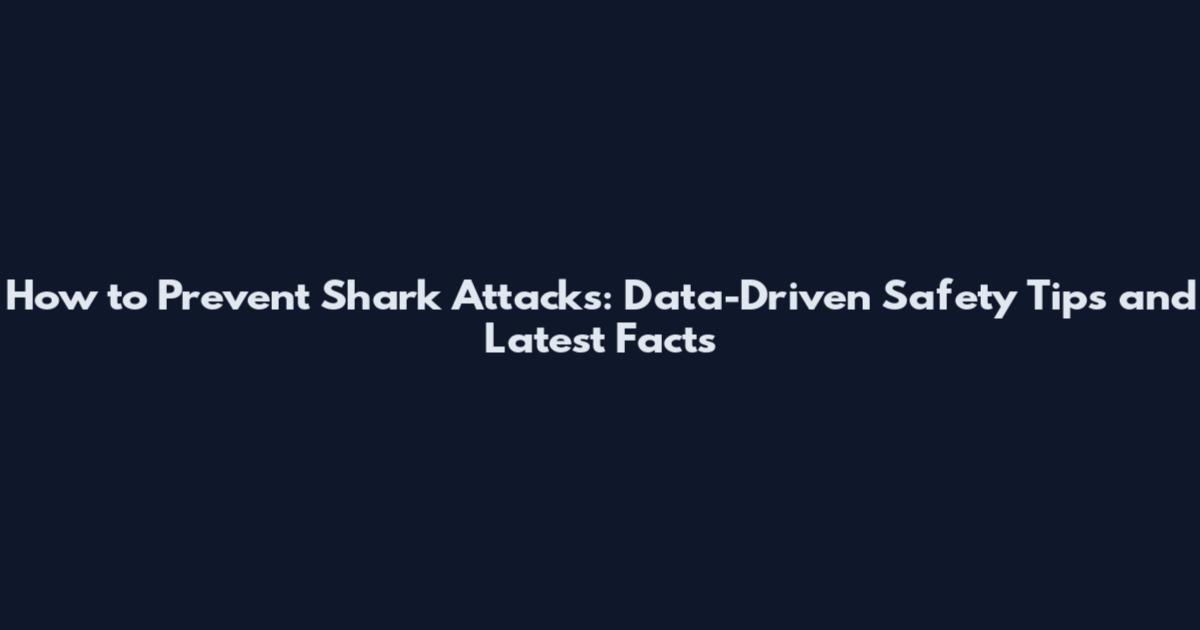 How to Prevent Shark Attacks: Data-Driven Safety Tips and Latest Facts