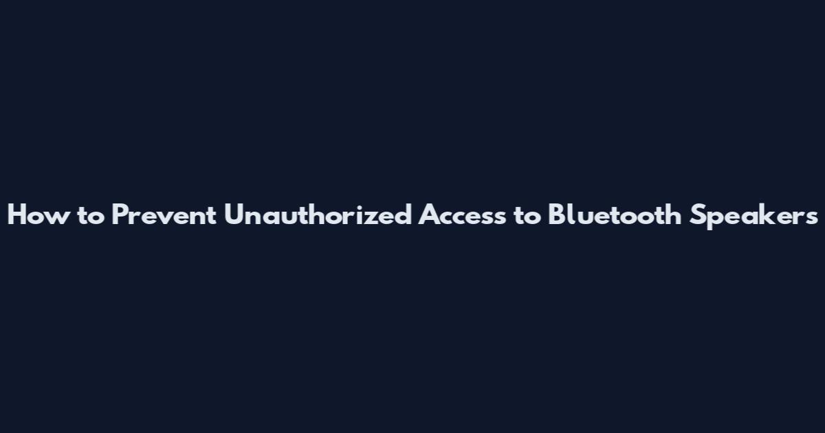 How to Prevent Unauthorized Access to Bluetooth Speakers