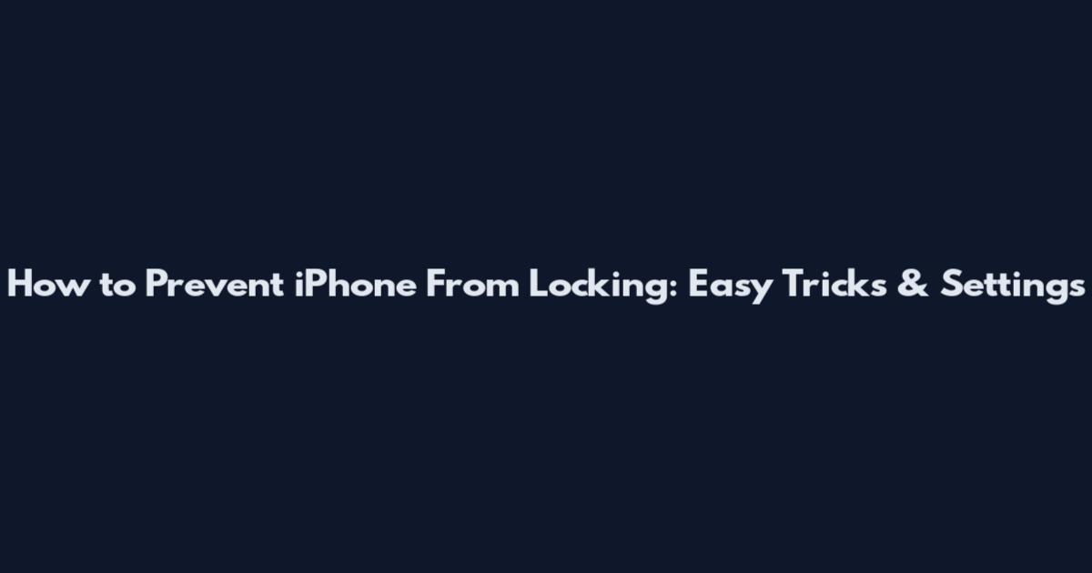 How to Prevent iPhone From Locking: Easy Tricks & Settings