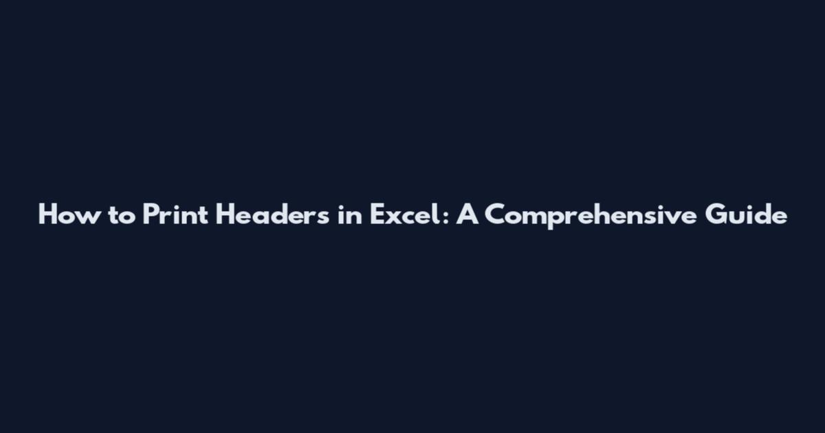 How to Print Headers in Excel: A Comprehensive Guide