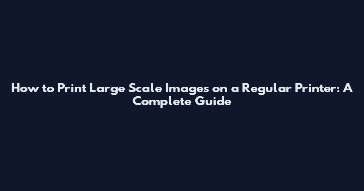 How to Print Large Scale Images on a Regular Printer: A Complete Guide