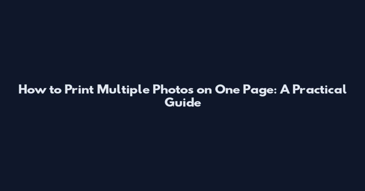 How to Print Multiple Photos on One Page: A Practical Guide