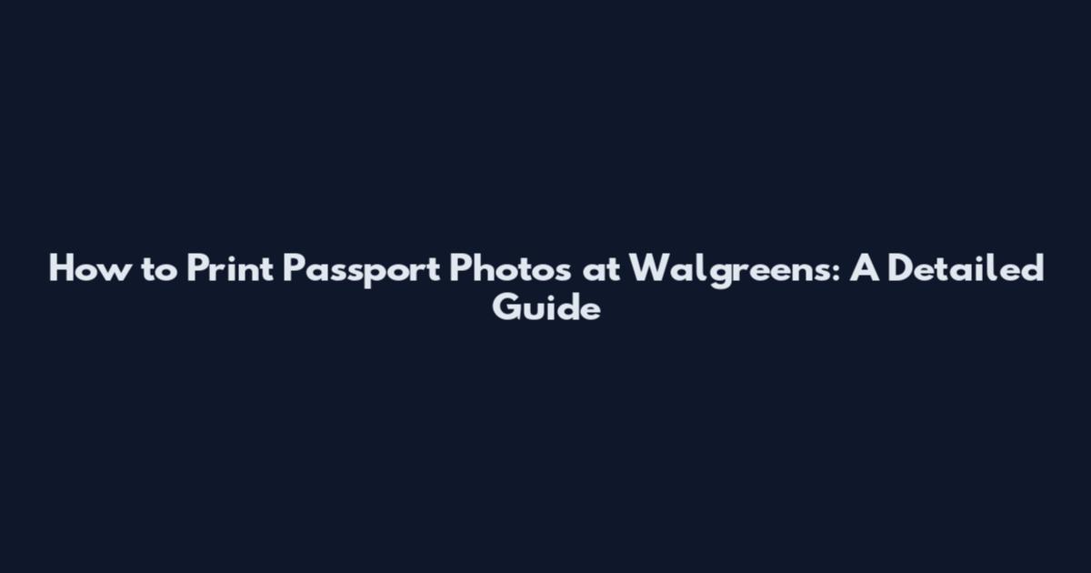 How to Print Passport Photos at Walgreens: A Detailed Guide