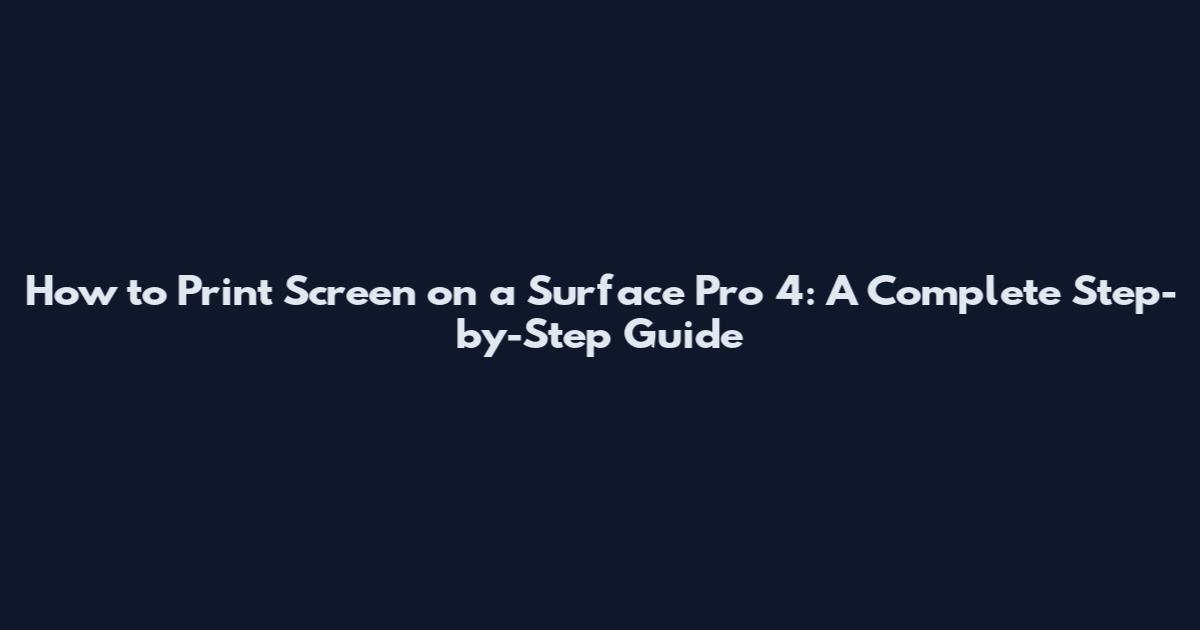 How to Print Screen on a Surface Pro 4: A Complete Step-by-Step Guide