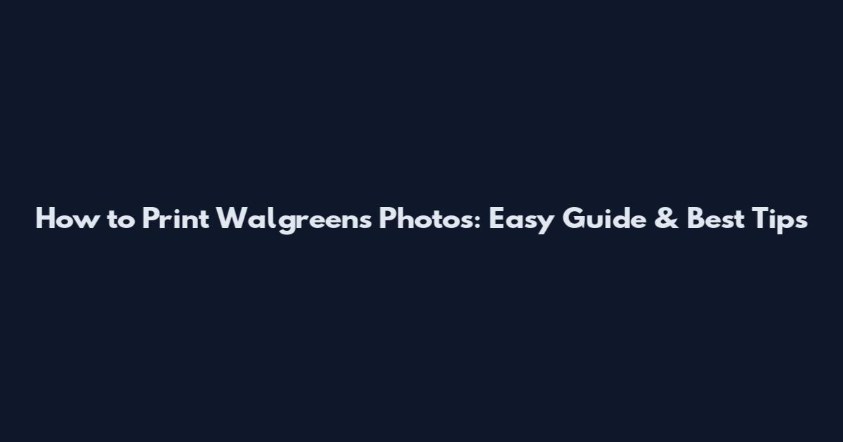 How to Print Walgreens Photos: Easy Guide & Best Tips