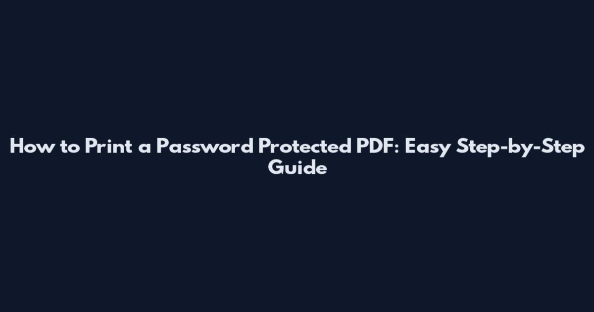 How to Print a Password Protected PDF: Easy Step-by-Step Guide