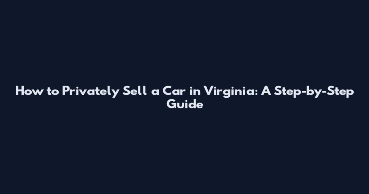 How to Privately Sell a Car in Virginia: A Step-by-Step Guide