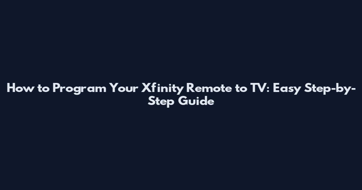 How to Program Your Xfinity Remote to TV: Easy Step-by-Step Guide