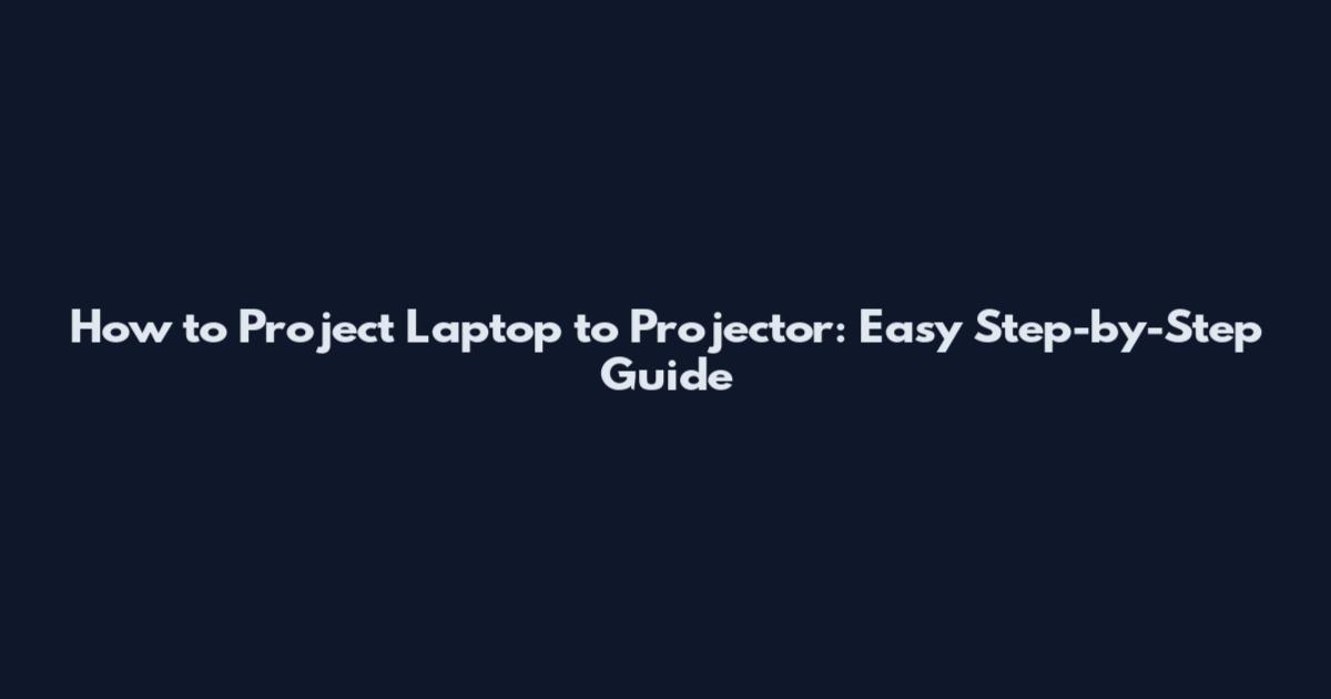 How to Project Laptop to Projector: Easy Step-by-Step Guide