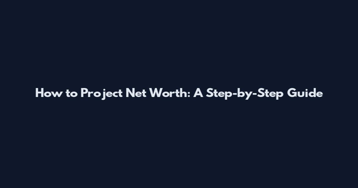 How to Project Net Worth: A Step-by-Step Guide