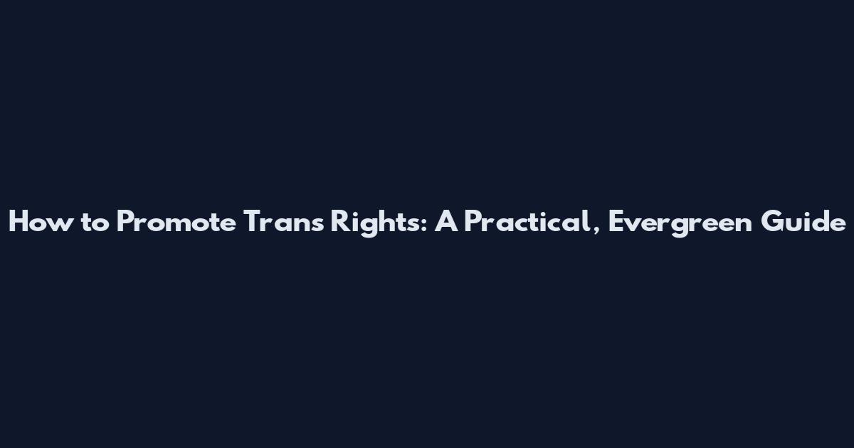 How to Promote Trans Rights: A Practical, Evergreen Guide