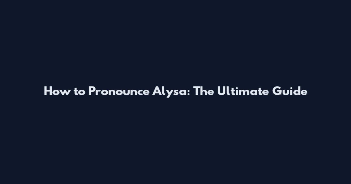 How to Pronounce Alysa: The Ultimate Guide