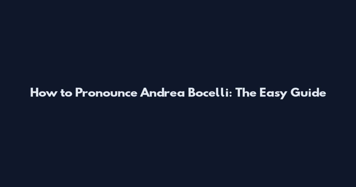How to Pronounce Andrea Bocelli: The Easy Guide