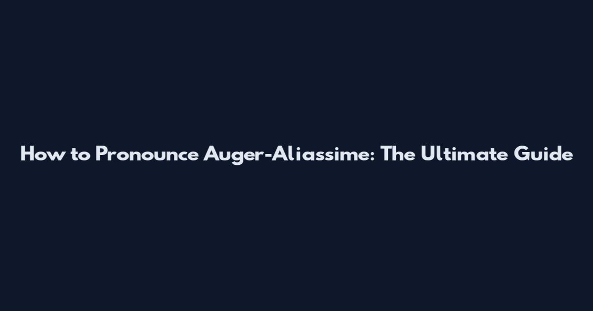 How to Pronounce Auger-Aliassime: The Ultimate Guide