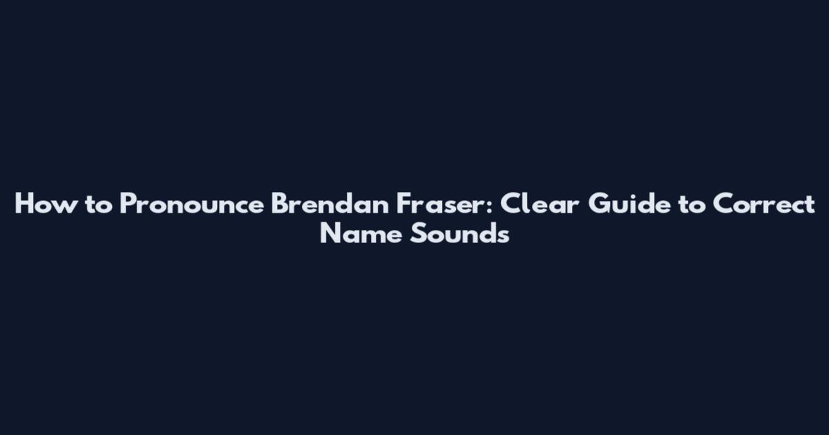 How to Pronounce Brendan Fraser: Clear Guide to Correct Name Sounds