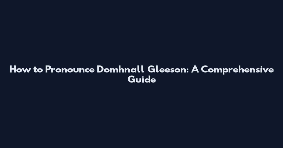 How to Pronounce Domhnall Gleeson: A Comprehensive Guide