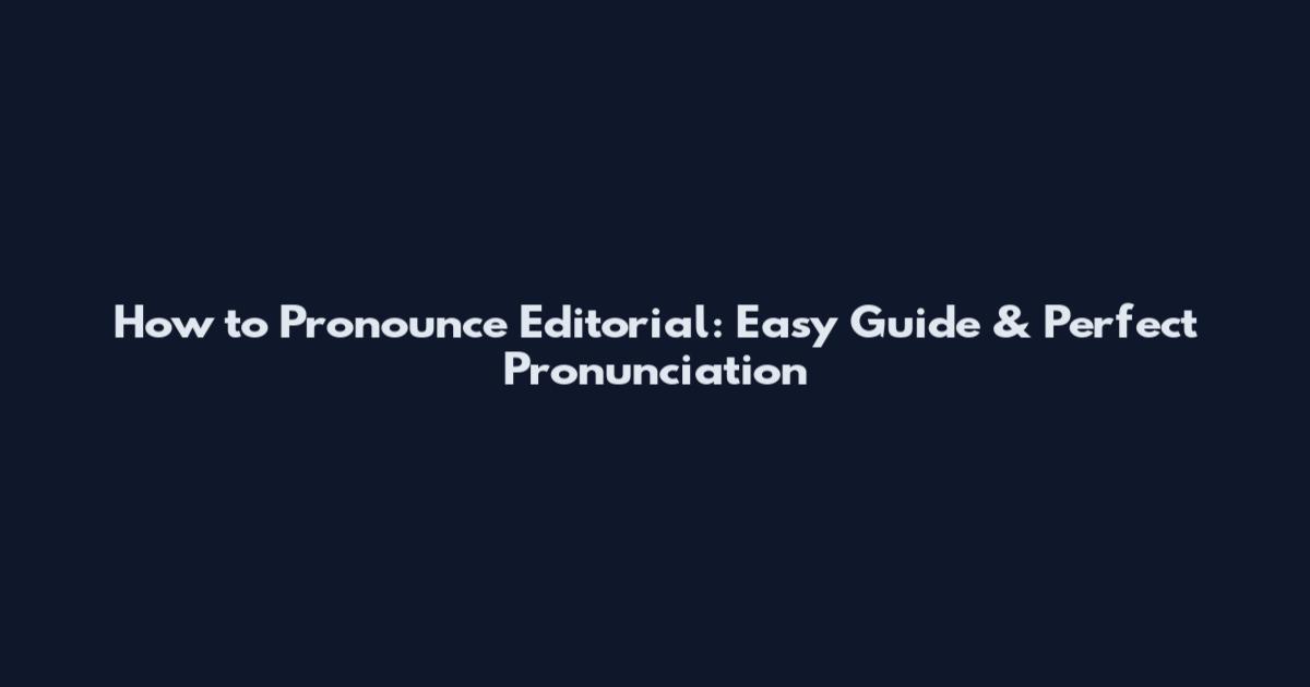 How to Pronounce Editorial: Easy Guide & Perfect Pronunciation