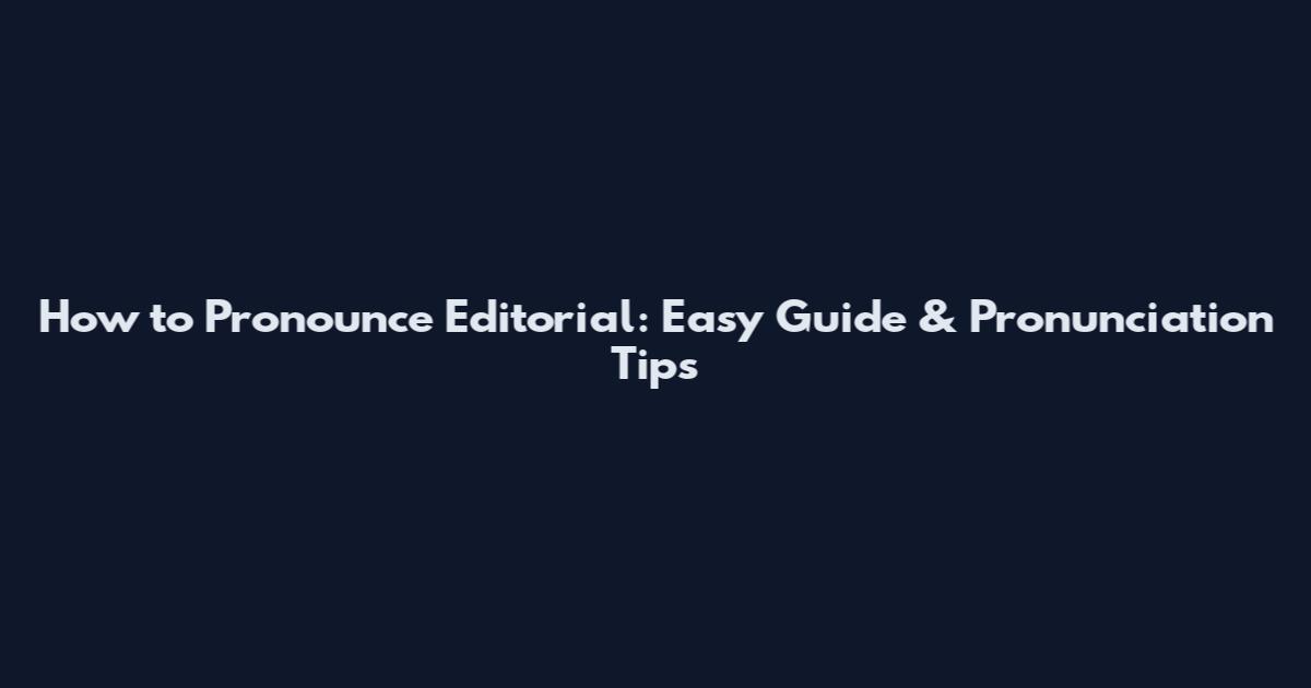 How to Pronounce Editorial: Easy Guide & Pronunciation Tips