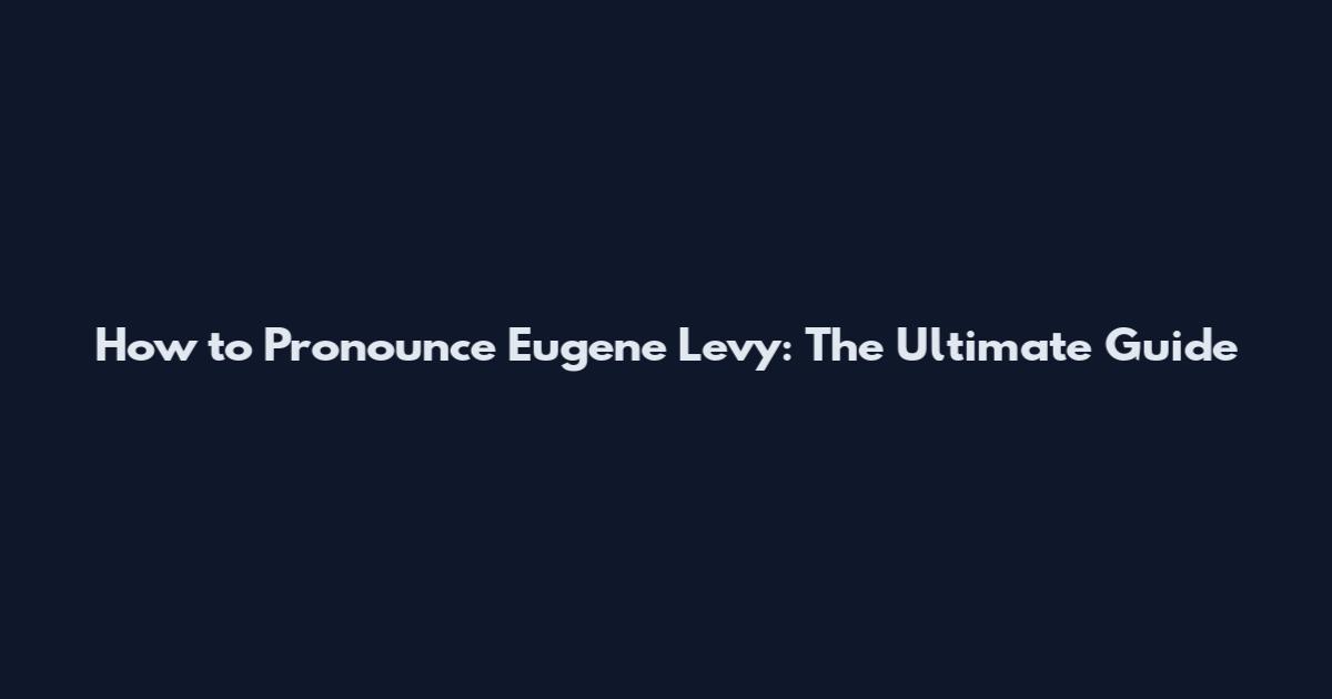 How to Pronounce Eugene Levy: The Ultimate Guide