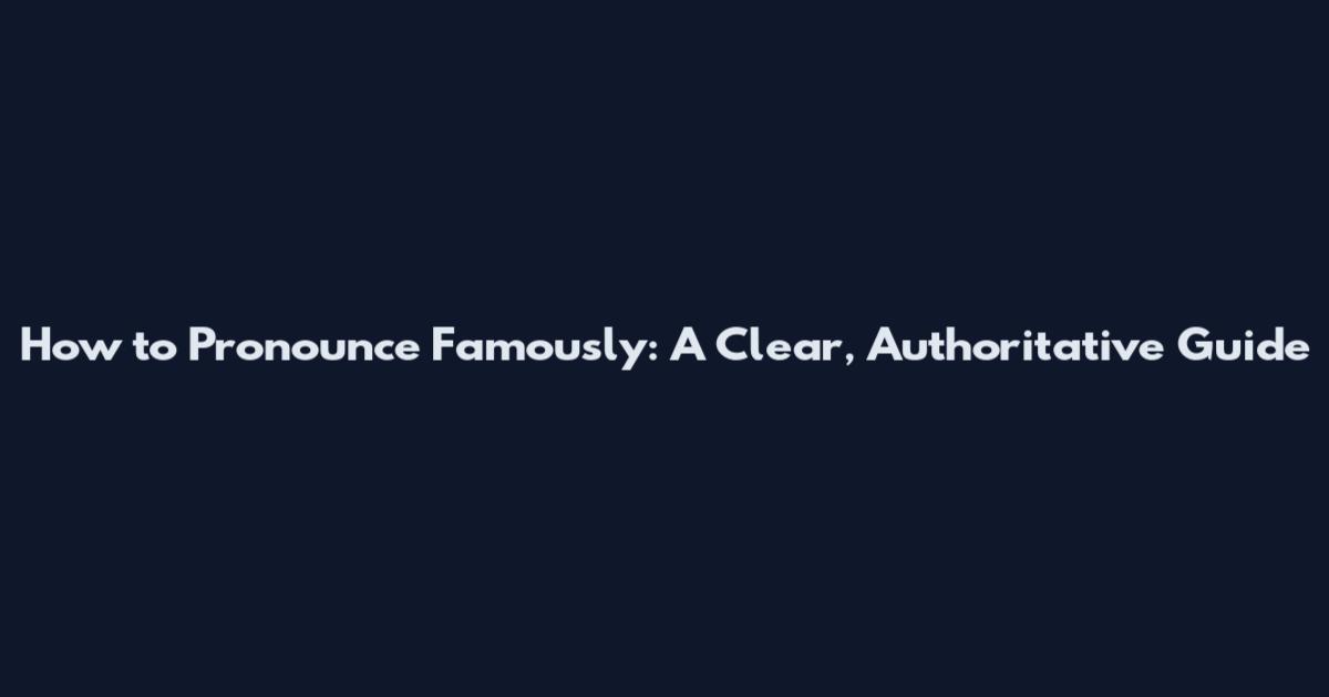 How to Pronounce Famously: A Clear, Authoritative Guide