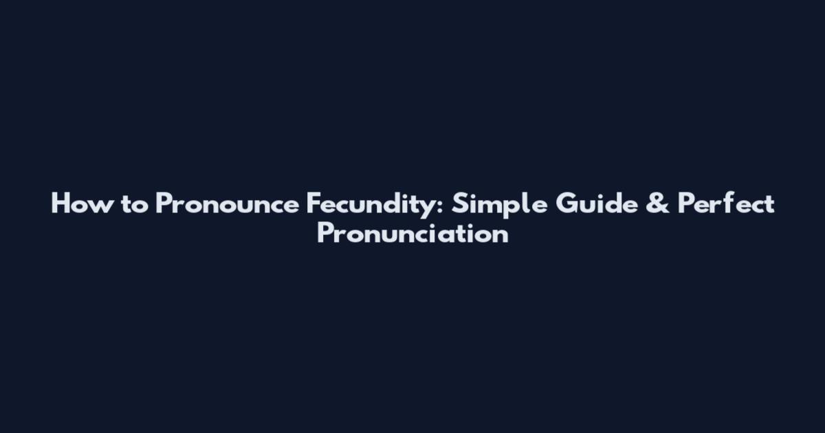 How to Pronounce Fecundity: Simple Guide & Perfect Pronunciation