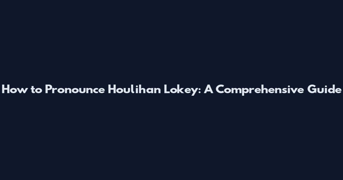 How to Pronounce Houlihan Lokey: A Comprehensive Guide