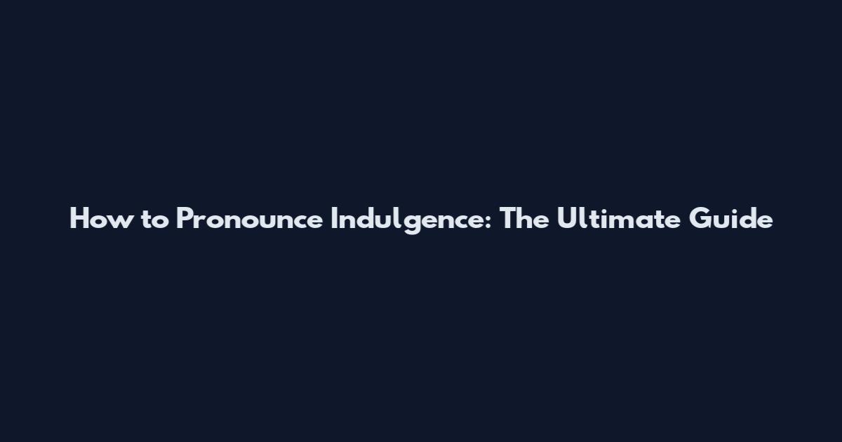 How to Pronounce Indulgence: The Ultimate Guide