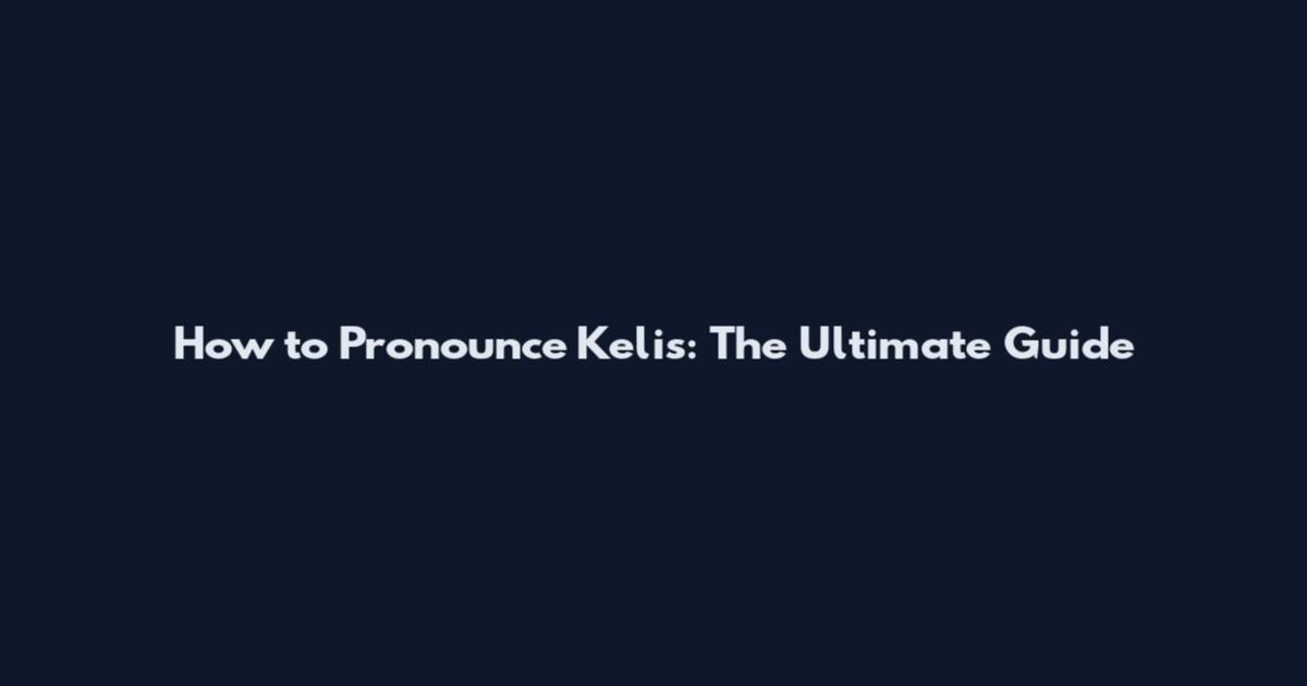 How to Pronounce Kelis: The Ultimate Guide