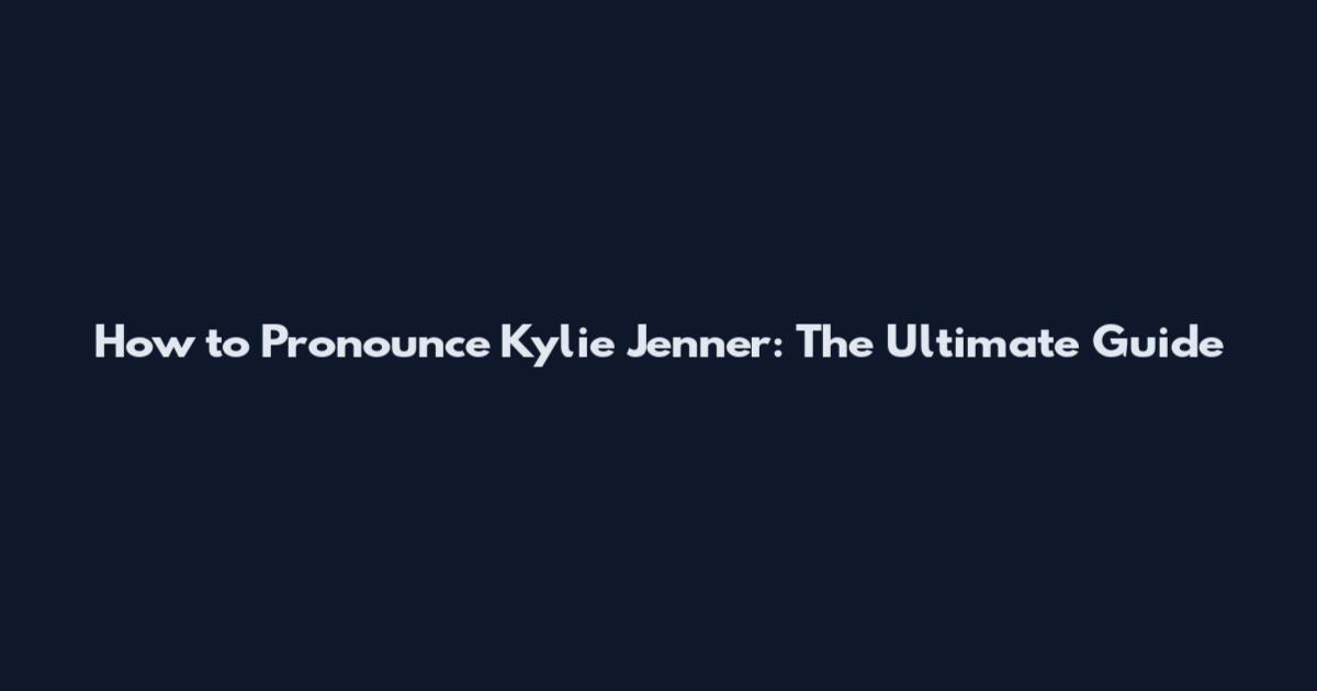 How to Pronounce Kylie Jenner: The Ultimate Guide