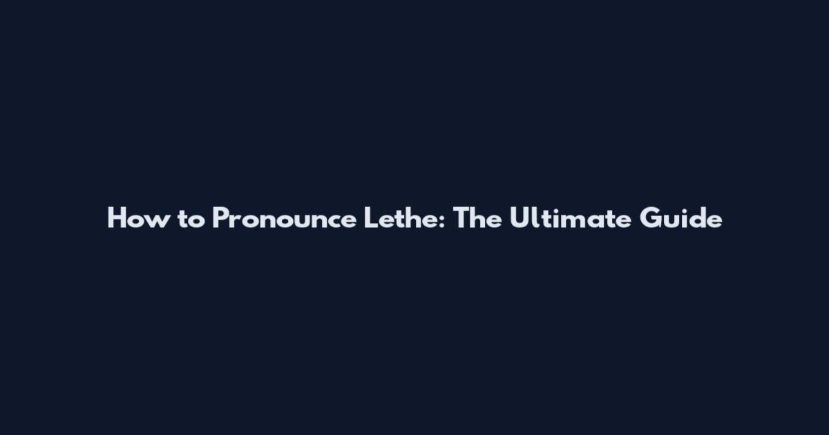 How to Pronounce Lethe: The Ultimate Guide