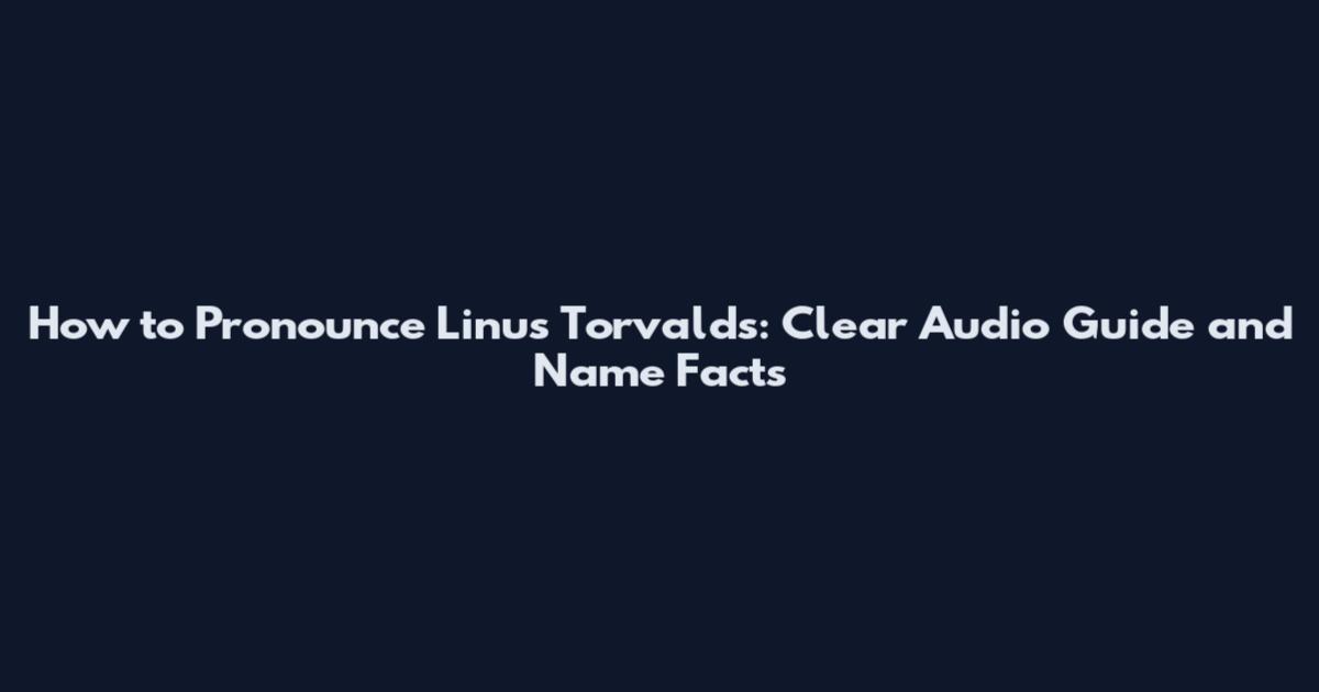 How to Pronounce Linus Torvalds: Clear Audio Guide and Name Facts
