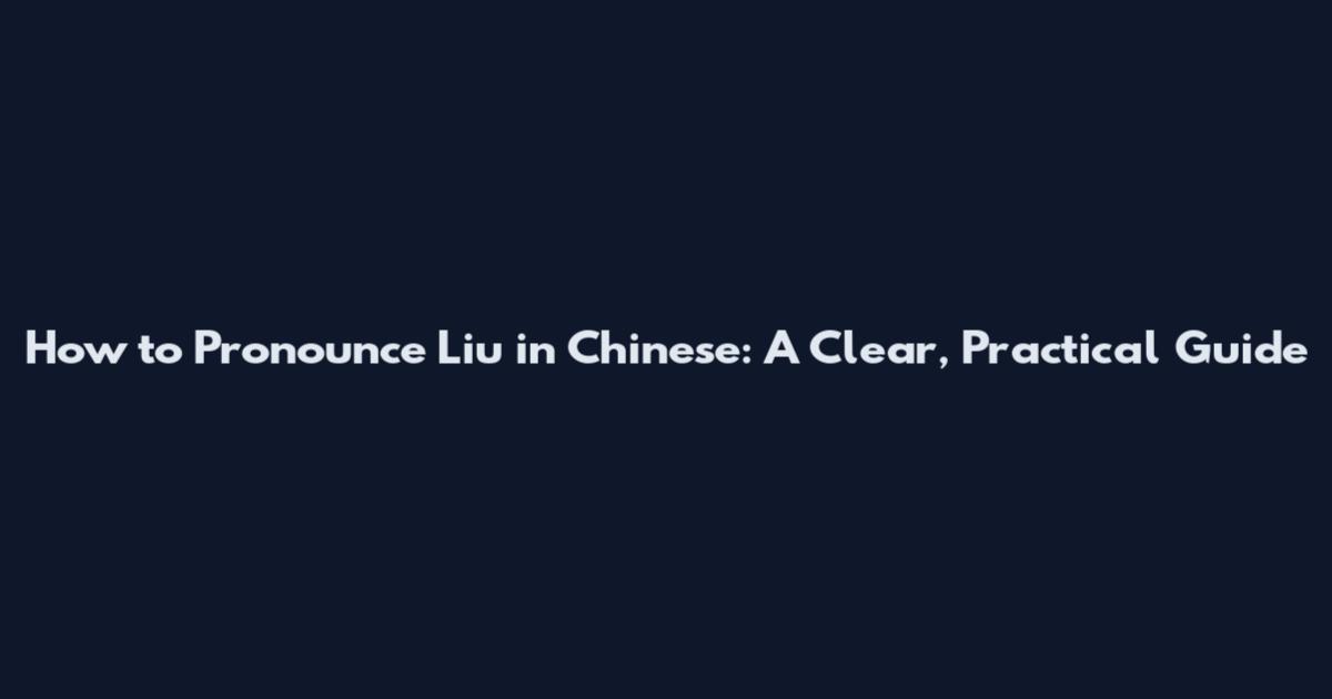 How to Pronounce Liu in Chinese: A Clear, Practical Guide