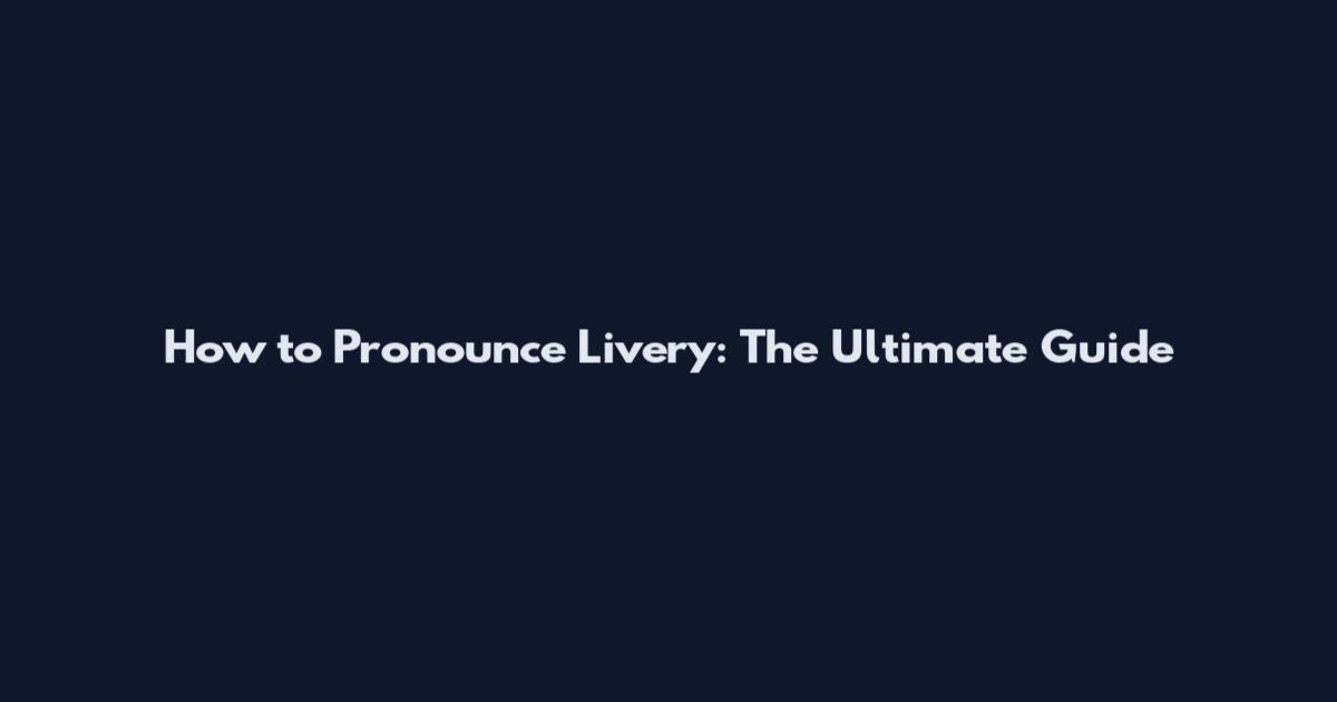 How to Pronounce Livery: The Ultimate Guide