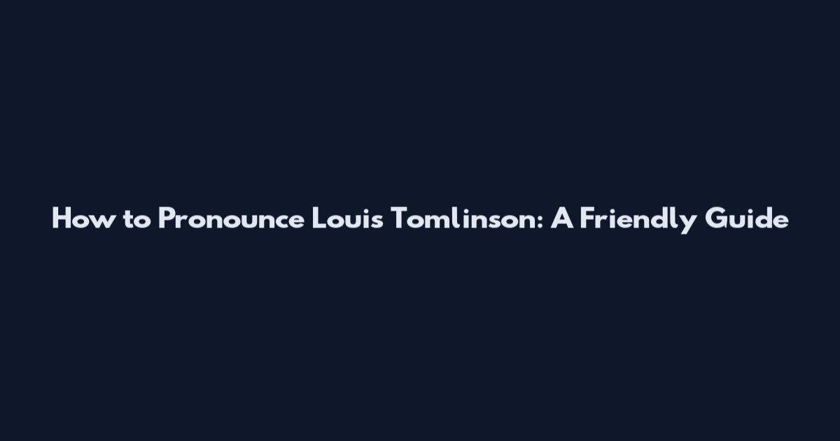 How to Pronounce Louis Tomlinson: A Friendly Guide