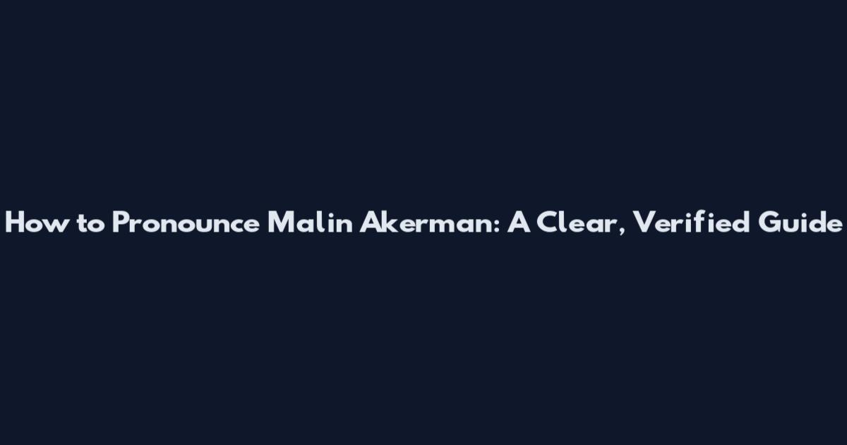 How to Pronounce Malin Akerman: A Clear, Verified Guide