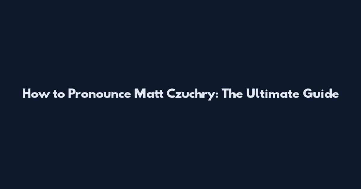 How to Pronounce Matt Czuchry: The Ultimate Guide