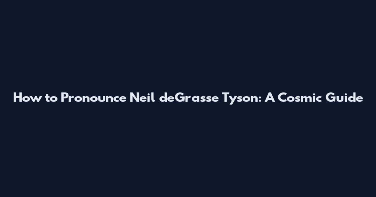 How to Pronounce Neil deGrasse Tyson: A Cosmic Guide