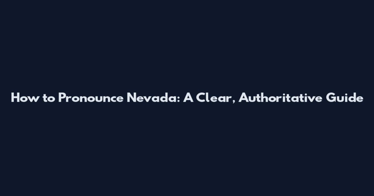 How to Pronounce Nevada: A Clear, Authoritative Guide