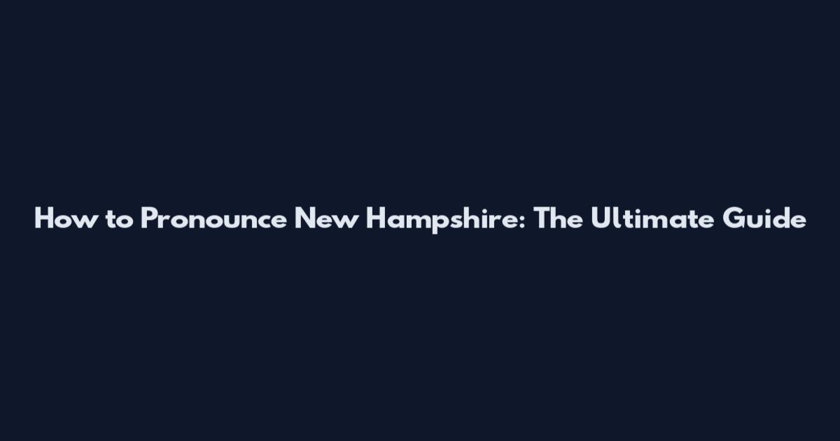 How to Pronounce New Hampshire: The Ultimate Guide