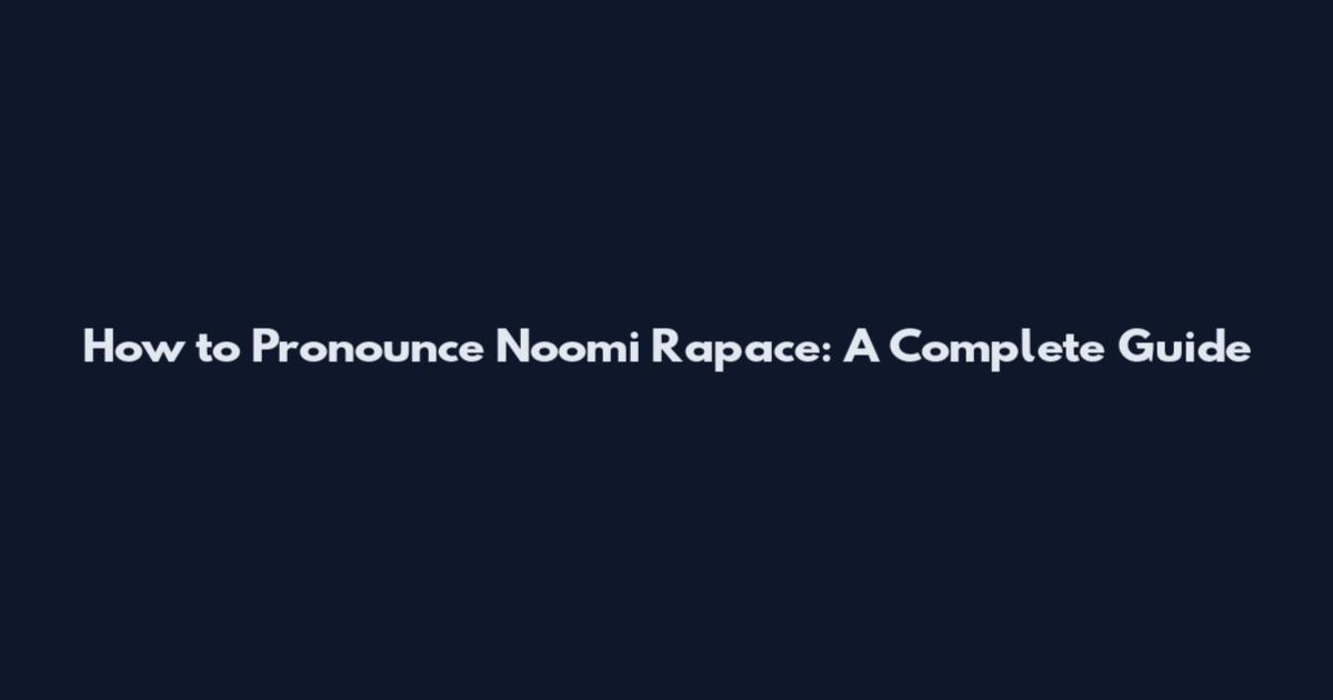 How to Pronounce Noomi Rapace: A Complete Guide